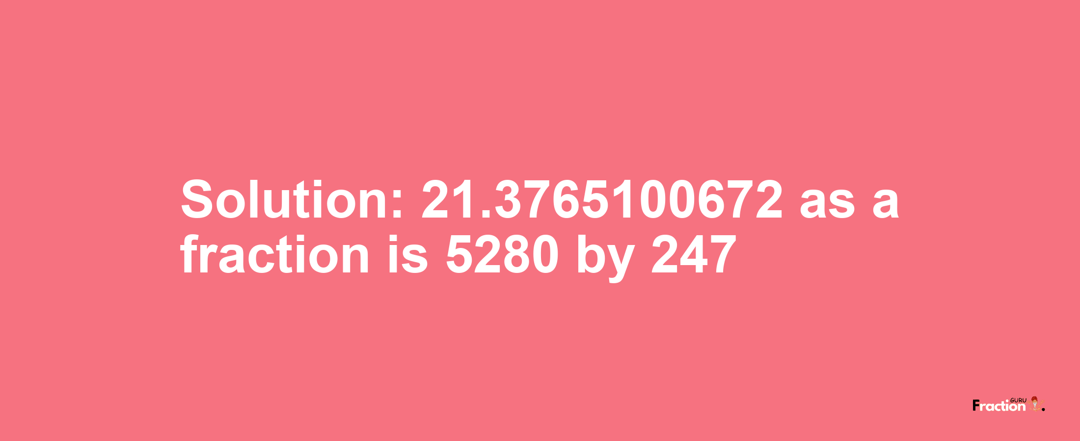 Solution:21.3765100672 as a fraction is 5280/247